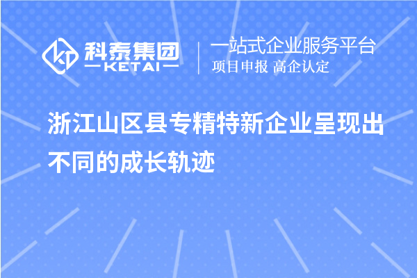 浙江山區縣專(zhuān)精特新企業(yè)呈現出不同的成長(cháng)軌跡