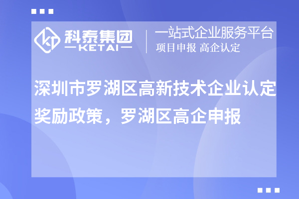 深圳市羅湖區(qū)高新技術(shù)企業(yè)認(rèn)定獎(jiǎng)勵(lì)政策，羅湖區(qū)高企申報(bào)