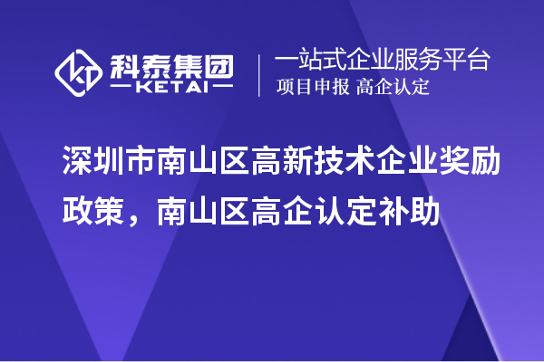 深圳市南山區(qū)高新技術(shù)企業(yè)獎(jiǎng)勵(lì)政策，南山區(qū)高企認(rèn)定補(bǔ)助