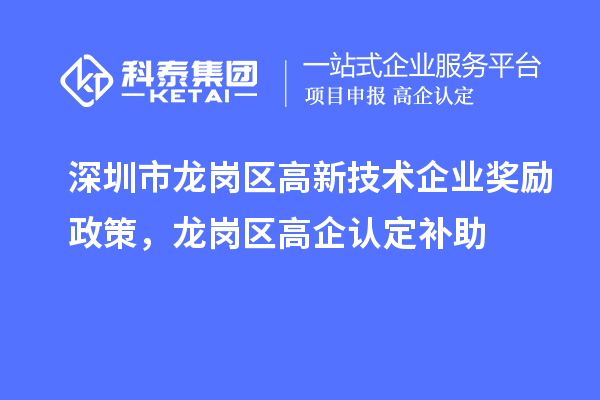 深圳市龍崗區(qū)高新技術(shù)企業(yè)獎(jiǎng)勵(lì)政策，龍崗區(qū)高企認(rèn)定補(bǔ)助