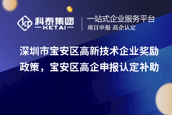 深圳市寶安區(qū)高新技術(shù)企業(yè)獎(jiǎng)勵(lì)政策，寶安區(qū)高企申報(bào)認(rèn)定補(bǔ)助