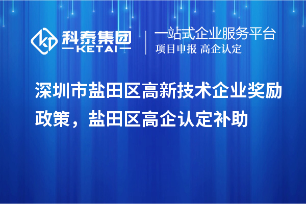 深圳市鹽田區(qū)高新技術(shù)企業(yè)獎(jiǎng)勵(lì)政策，鹽田區(qū)高企認(rèn)定補(bǔ)助