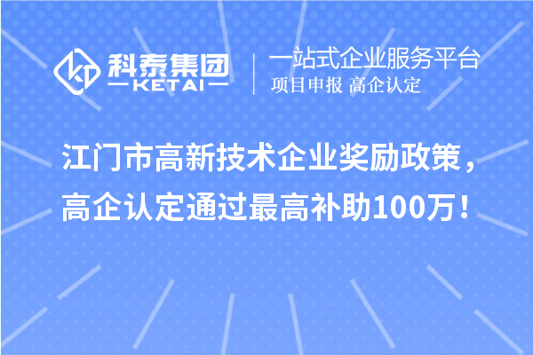 江門市高新技術(shù)企業(yè)獎勵政策，高企認(rèn)定通過最高補助100萬！