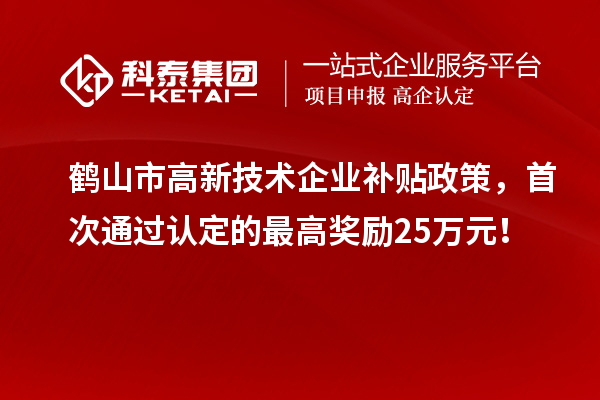 鶴山市高新技術(shù)企業(yè)補貼政策，首次通過認(rèn)定的最高獎勵25萬元！