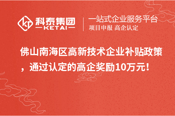 佛山南海區(qū)高新技術(shù)企業(yè)補(bǔ)貼政策，通過(guò)認(rèn)定的高企獎(jiǎng)勵(lì)10萬(wàn)元！