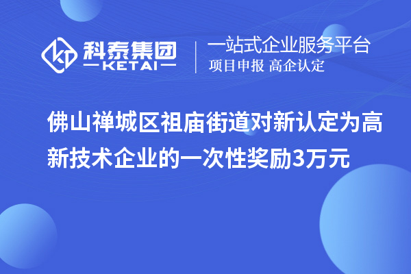 佛山禪城區祖廟街道對新認定為高新技術(shù)企業(yè)的一次性獎勵3萬(wàn)元