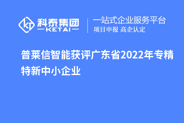 普萊信智能獲評廣東省2022年專精特新中小企業(yè)