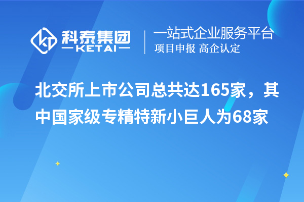 北交所上市公司總共達(dá)165家，其中國(guó)家級(jí)專精特新小巨人為68家