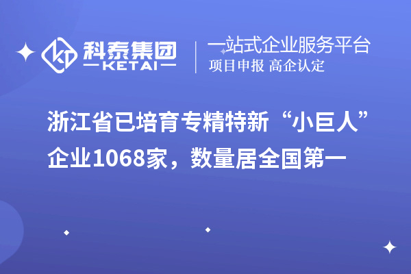 浙江省已培育專精特新“小巨人”企業(yè)1068家，數(shù)量居全國第一