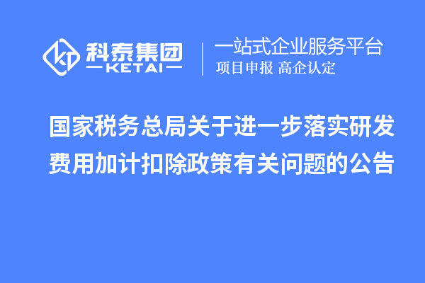 國家稅務(wù)總局關(guān)于進一步落實研發(fā)費用加計扣除政策有關(guān)問題的公告