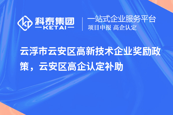 云浮市云安區(qū)高新技術(shù)企業(yè)獎勵政策，云安區(qū)高企認(rèn)定補(bǔ)助