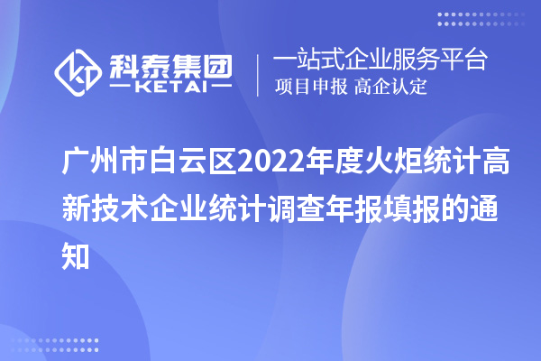 廣州市白云區(qū)2022年度火炬統(tǒng)計高新技術(shù)企業(yè)統(tǒng)計調(diào)查年報填報的通知