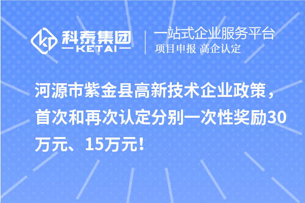 河源市紫金縣高新技術(shù)企業(yè)政策，首次和再次認(rèn)定分別一次性獎(jiǎng)勵(lì)30萬(wàn)元、15萬(wàn)元！