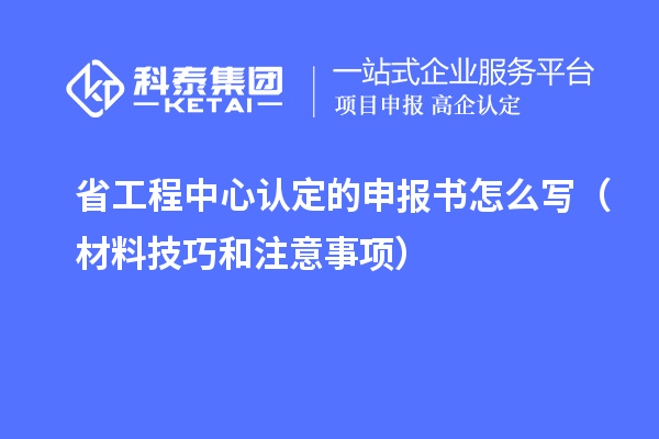 省工程中心認(rèn)定的申報(bào)書怎么寫（材料技巧和注意事項(xiàng)）