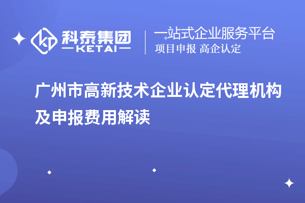 廣州市高新技術(shù)企業(yè)認(rèn)定代理機(jī)構(gòu)及申報費(fèi)用解讀