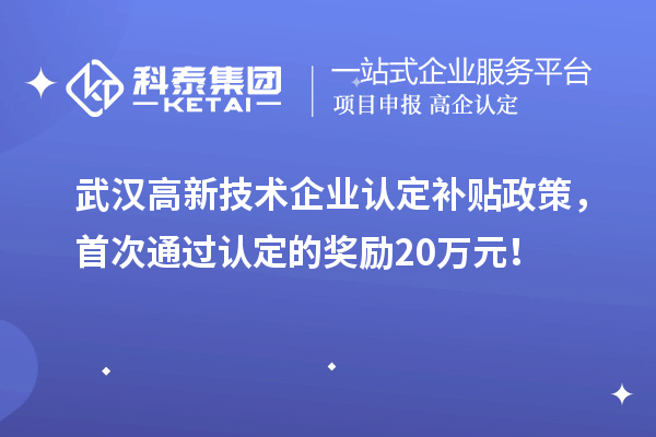 武漢高新技術(shù)企業(yè)認(rèn)定補(bǔ)貼政策，首次通過認(rèn)定的獎勵20萬元！