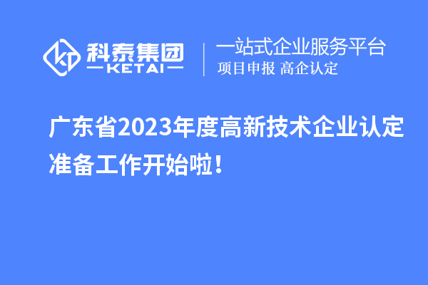 廣東省2023年度高新技術(shù)企業(yè)認(rèn)定準(zhǔn)備工作開始啦！