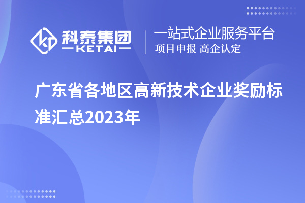 廣東省各地區(qū)高新技術(shù)企業(yè)獎勵標(biāo)準(zhǔn)匯總2023年