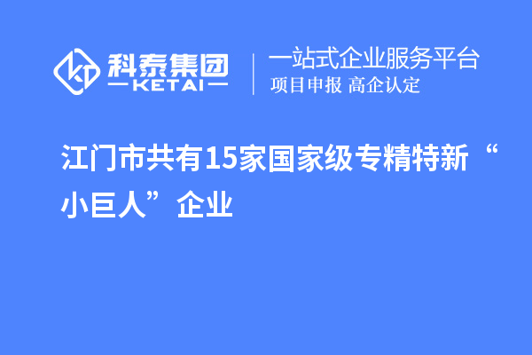 江門市共有15家國家級(jí)專精特新“小巨人”企業(yè)