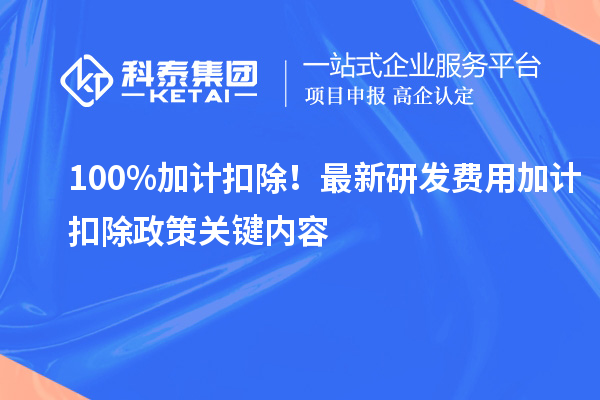 100%加計扣除！最新研發(fā)費用加計扣除政策關(guān)鍵內容