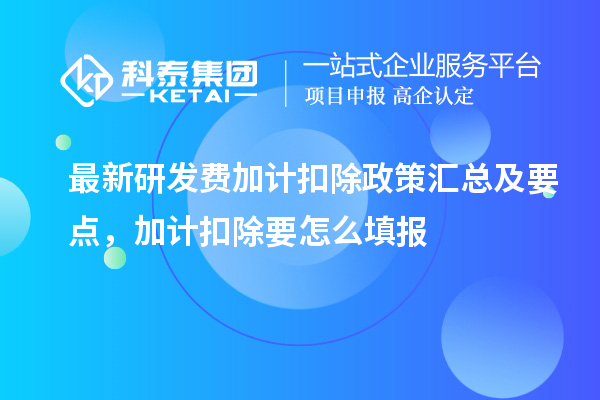 最新研發(fā)費(fèi)加計扣除政策匯總及要點 ，加計扣除怎么填報