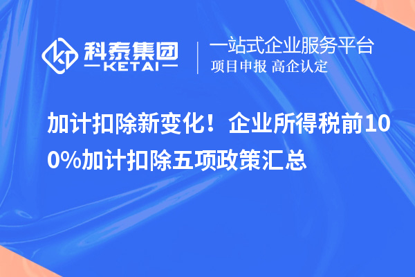 加計扣除新變化！企業(yè)所得稅前100%加計扣除五項政策匯總