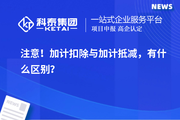 注意！加計扣除與加計抵減，有什么區(qū)別？