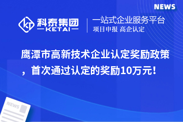 鷹潭市高新技術(shù)企業(yè)認(rèn)定獎(jiǎng)勵(lì)政策，首次通過(guò)認(rèn)定的獎(jiǎng)勵(lì)10萬(wàn)元！