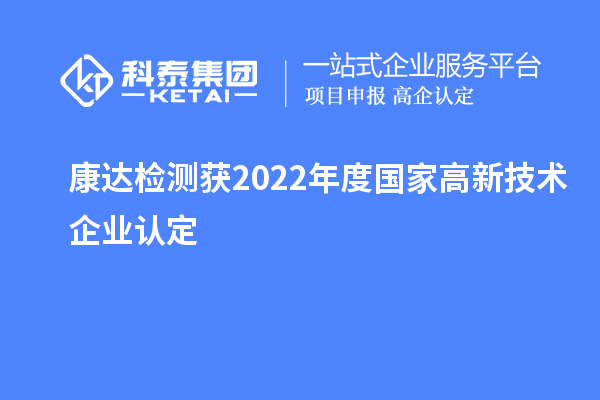 康達(dá)檢測(cè)獲2022年度國(guó)家高新技術(shù)企業(yè)認(rèn)定