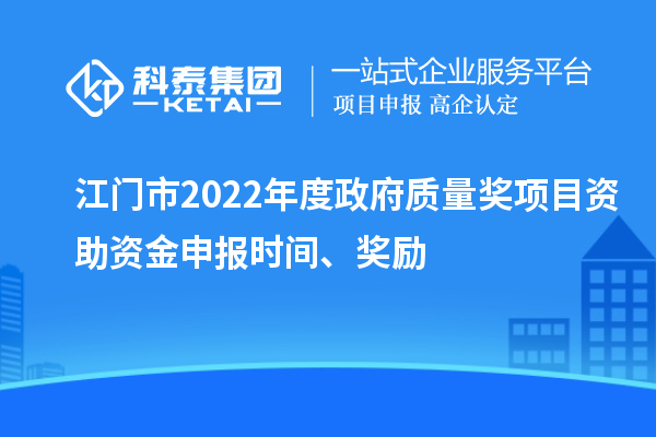 江門(mén)市2022年度政府質(zhì)量獎(jiǎng)項(xiàng)目資助資金申報(bào)時(shí)間、獎(jiǎng)勵(lì)