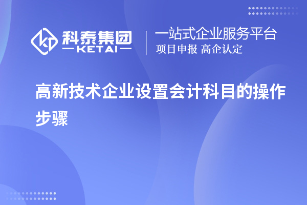 高新技術(shù)企業(yè)設(shè)置會計(jì)科目的操作步驟