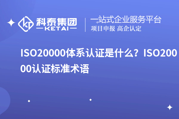 ISO20000體系認證是什么？ISO20000認證標準術(shù)語