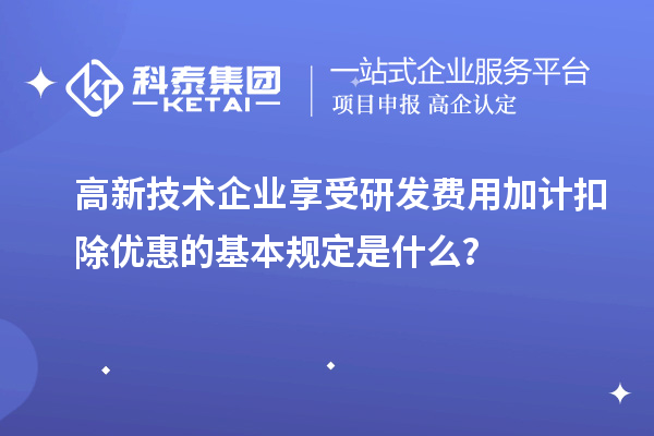 高新技術(shù)企業(yè)享受研發(fā)費(fèi)用加計(jì)扣除優(yōu)惠的基本規(guī)定是什么？