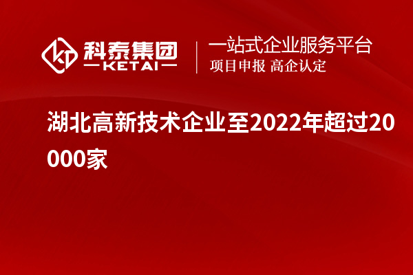 湖北高新技術企業(yè)至2022年超過20000家