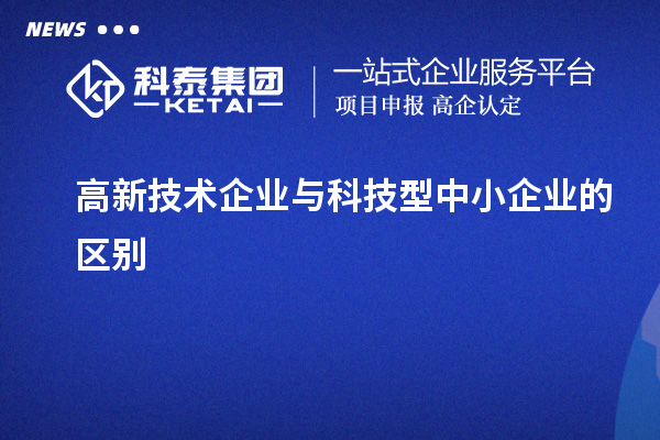 高新技術企業(yè)與科技型中小企業(yè)的區(qū)別