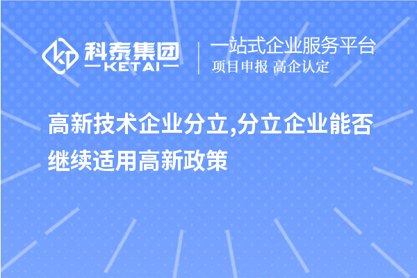 高新技術企業(yè)分立,分立企業(yè)能否繼續(xù)適用高新政策？