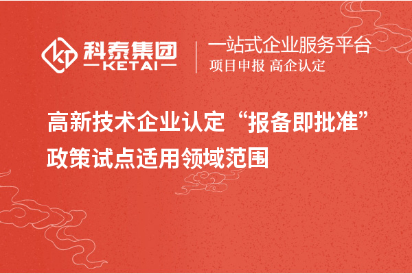 高新技術企業(yè)認定“報備即批準”政策試點適用領域范圍