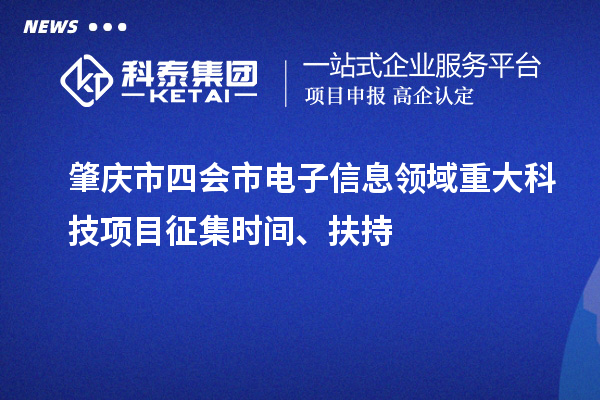 肇慶市四會市電子信息領(lǐng)域重大科技項(xiàng)目征集時(shí)間、扶持