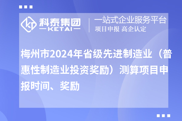 梅州市2024年省級(jí)先進(jìn)制造業(yè)（普惠性制造業(yè)投資獎(jiǎng)勵(lì)）測(cè)算項(xiàng)目申報(bào)時(shí)間、獎(jiǎng)勵(lì)