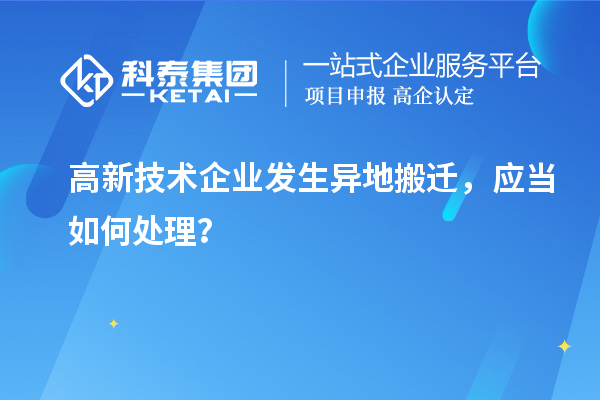 高新技術(shù)企業(yè)發(fā)生異地搬遷，應當如何處理？