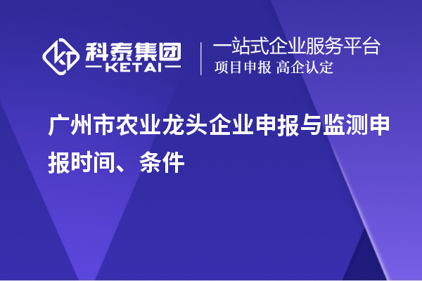 廣州市農(nóng)業(yè)龍頭企業(yè)申報(bào)與監(jiān)測(cè)申報(bào)時(shí)間、條件