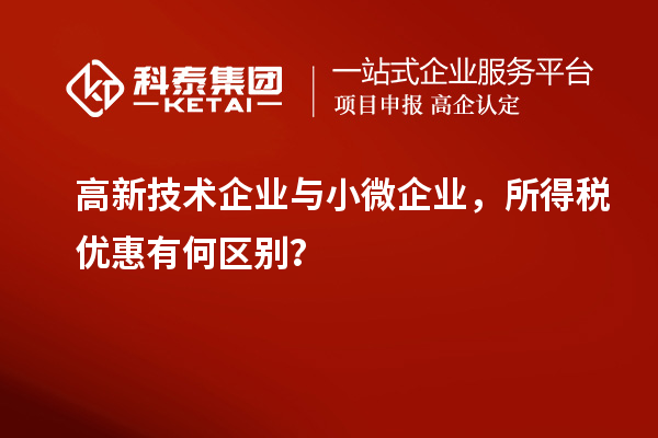 高新技術(shù)企業(yè)與小微企業(yè)，所得稅優(yōu)惠有何區(qū)別？