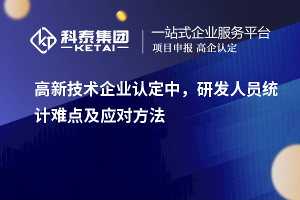 高新技術(shù)企業(yè)認定中，研發(fā)人員統(tǒng)計難點及應對方法