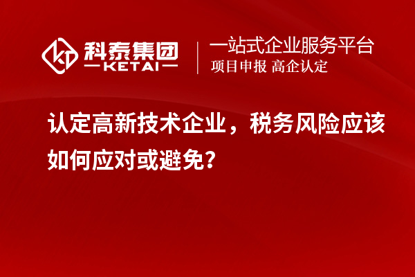 認定高新技術(shù)企業(yè)，稅務風險應該如何應對或避免？