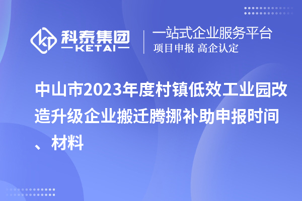 中山市2023年度村鎮(zhèn)低效工業(yè)園改造升級企業(yè)搬遷騰挪補助申報時間、材料