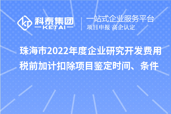 珠海市2022年度企業(yè)研究開(kāi)發(fā)費用稅前加計扣除項目鑒定時(shí)間、條件