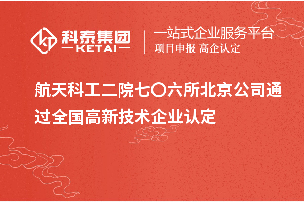 航天科工二院七〇六所北京公司通過(guò)全國(guó)高新技術(shù)企業(yè)認(rèn)定