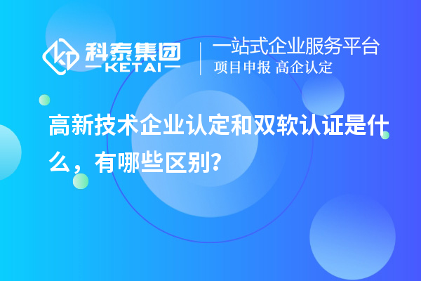 高新技術(shù)企業(yè)認(rèn)定和雙軟認(rèn)證是什么，有哪些區(qū)別？