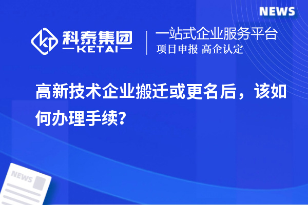 高新技術(shù)企業(yè)搬遷或更名后，該如何辦理手續(xù)？