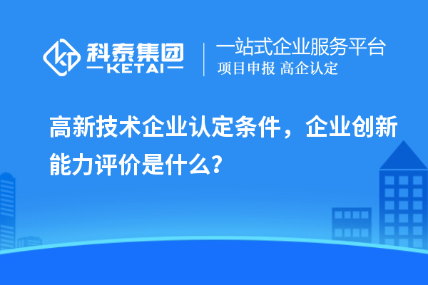 高新技術(shù)企業(yè)認(rèn)定條件，企業(yè)創(chuàng)新能力評價(jià)是什么？